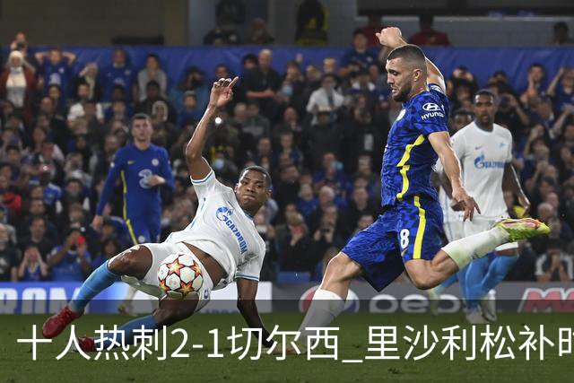 十人热刺2-1切尔西 里沙利松补时绝杀托纳利处子球埃斯特旺破门