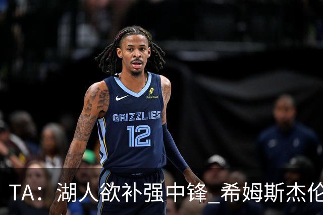 TA：湖人欲补强中锋 希姆斯/杰伦·史密斯等人或是理想人选